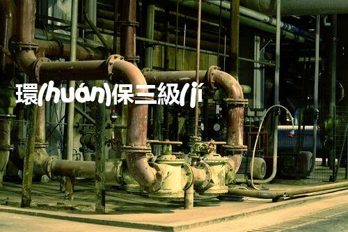環(huán)保三級(jí)資質(zhì)，解鎖綠色工程大門！